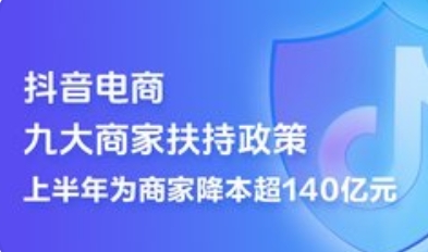 抖音电商扶持政策进展公布：上半年为商家减负超140亿